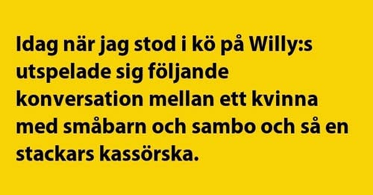 Idag när jag stod i kö på Willy:s..